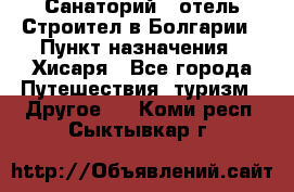 Санаторий - отель Строител в Болгарии › Пункт назначения ­ Хисаря - Все города Путешествия, туризм » Другое   . Коми респ.,Сыктывкар г.